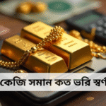 ১ কেজি সমান কত ভরি স্বর্ণ বাংলাদেশে
