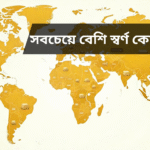 সবচেয়ে বেশি স্বর্ণ কোন দেশে: বাংলাদেশে স্বর্ণের তথ্য ও বিশ্বমানের স্বর্ণের উৎস